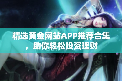 精选黄金网站APP推荐合集，助你轻松投资理财