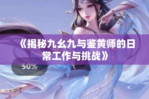 《揭秘九幺九与鉴黄师的日常工作与挑战》