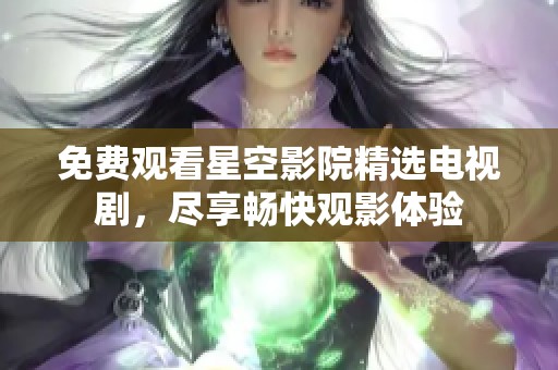 免费观看星空影院精选电视剧，尽享畅快观影体验