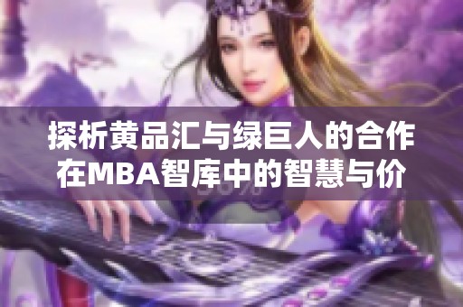探析黄品汇与绿巨人的合作在MBA智库中的智慧与价值