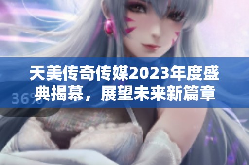 天美传奇传媒2023年度盛典揭幕，展望未来新篇章