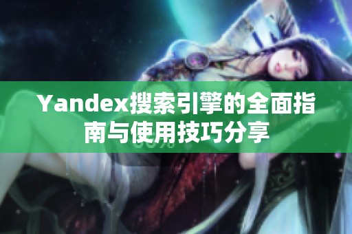 Yandex搜索引擎的全面指南与使用技巧分享