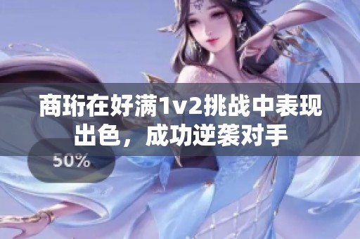 商珩在好满1v2挑战中表现出色，成功逆袭对手