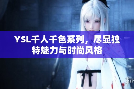 YSL千人千色系列，尽显独特魅力与时尚风格