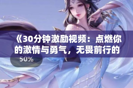 《30分钟激励视频：点燃你的激情与勇气，无畏前行的力量》