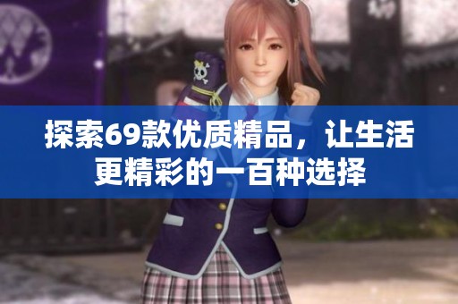 探索69款优质精品，让生活更精彩的一百种选择