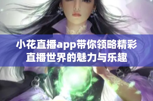 小花直播app带你领略精彩直播世界的魅力与乐趣