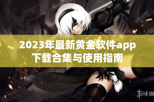 2023年最新黄金软件app下载合集与使用指南