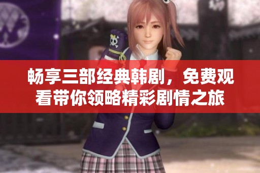 畅享三部经典韩剧，免费观看带你领略精彩剧情之旅