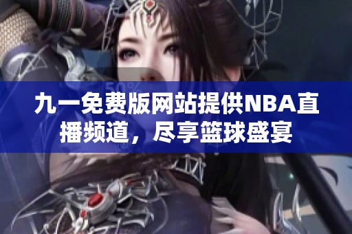 九一免费版网站提供NBA直播频道，尽享篮球盛宴