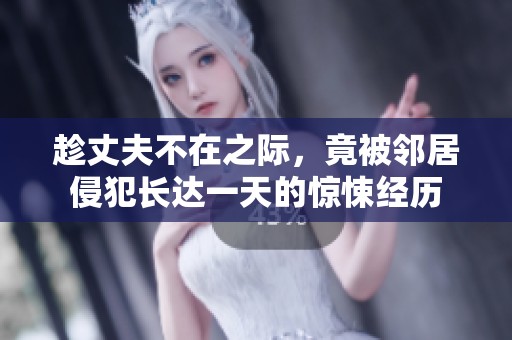 趁丈夫不在之际，竟被邻居侵犯长达一天的惊悚经历