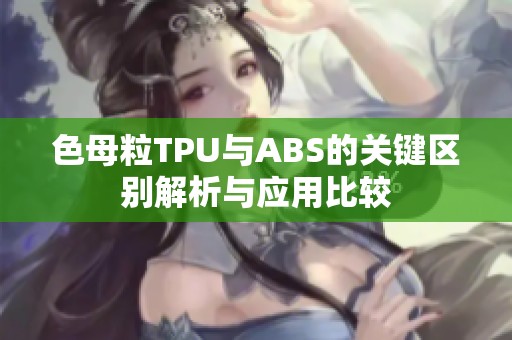 色母粒TPU与ABS的关键区别解析与应用比较