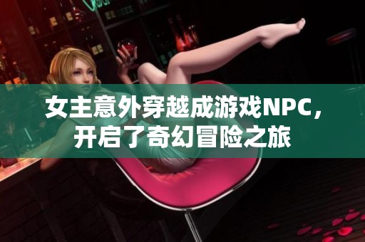 女主意外穿越成游戏NPC，开启了奇幻冒险之旅