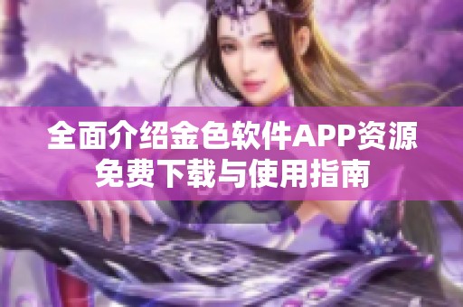 全面介绍金色软件APP资源免费下载与使用指南
