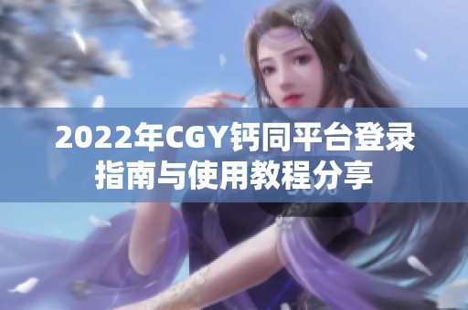 2022年CGY钙同平台登录指南与使用教程分享