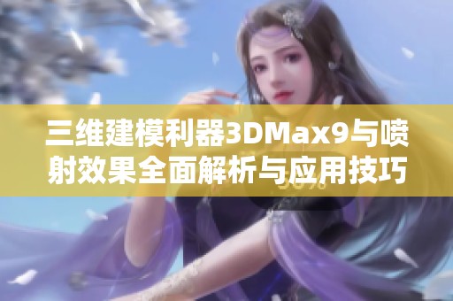 三维建模利器3DMax9与喷射效果全面解析与应用技巧
