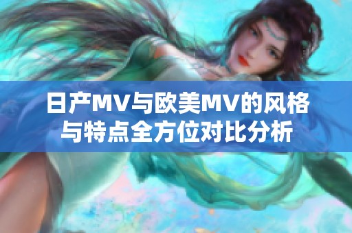 日产MV与欧美MV的风格与特点全方位对比分析