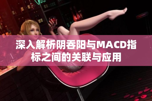 深入解析阴吞阳与MACD指标之间的关联与应用
