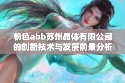 粉色abb苏州晶体有限公司的创新技术与发展前景分析