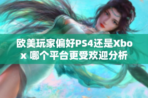 欧美玩家偏好PS4还是Xbox 哪个平台更受欢迎分析