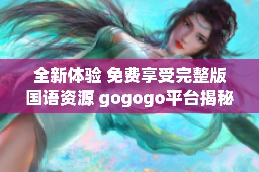 全新体验 免费享受完整版国语资源 gogogo平台揭秘