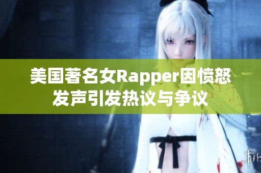 美国著名女Rapper因愤怒发声引发热议与争议