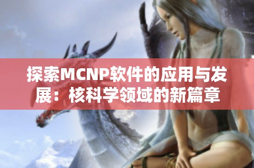 探索MCNP软件的应用与发展：核科学领域的新篇章