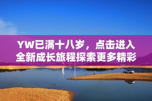 YW已满十八岁，点击进入全新成长旅程探索更多精彩内容