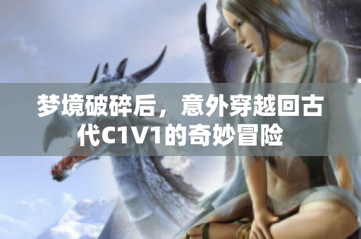 梦境破碎后，意外穿越回古代C1V1的奇妙冒险