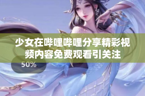 少女在哔哩哔哩分享精彩视频内容免费观看引关注