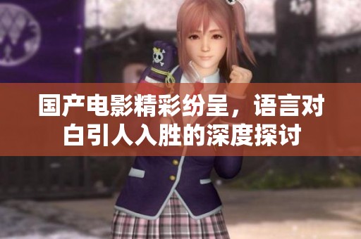 国产电影精彩纷呈，语言对白引人入胜的深度探讨