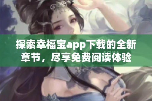 探索幸福宝app下载的全新章节，尽享免费阅读体验