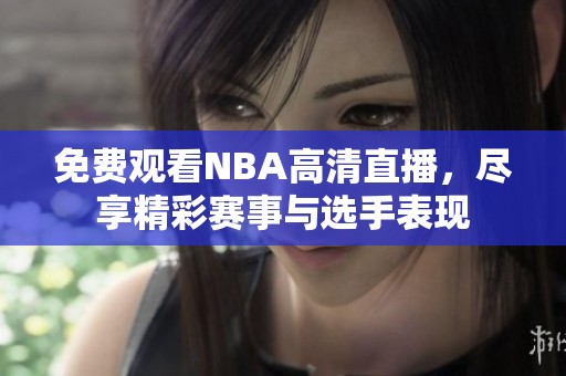 免费观看NBA高清直播，尽享精彩赛事与选手表现