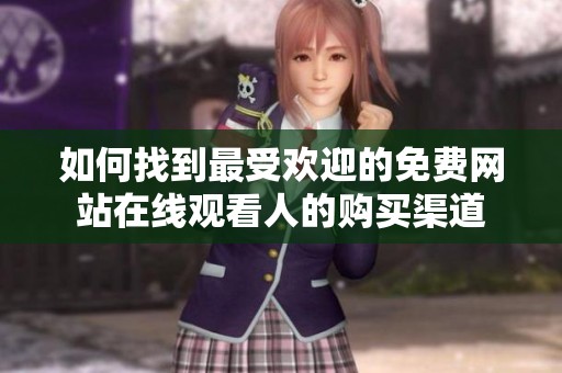 如何找到最受欢迎的免费网站在线观看人的购买渠道