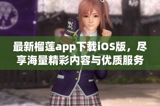 最新榴莲app下载iOS版，尽享海量精彩内容与优质服务
