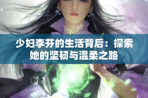 少妇李芬的生活背后：探索她的坚韧与温柔之路
