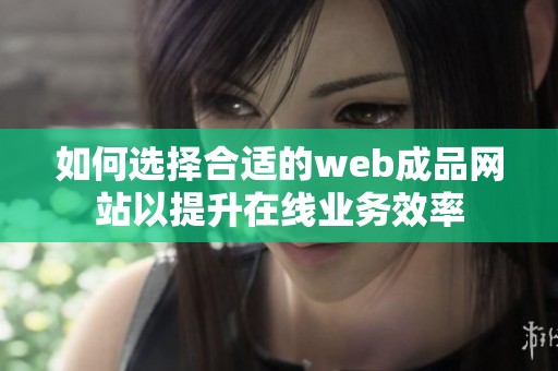 如何选择合适的web成品网站以提升在线业务效率