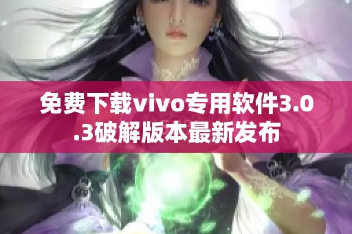 免费下载vivo专用软件3.0.3破解版本最新发布