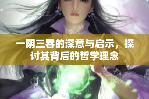 一阴三吞的深意与启示，探讨其背后的哲学理念