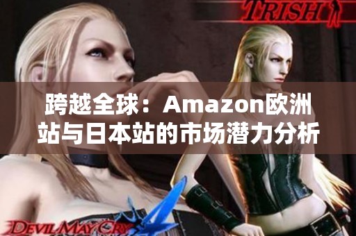 跨越全球：Amazon欧洲站与日本站的市场潜力分析