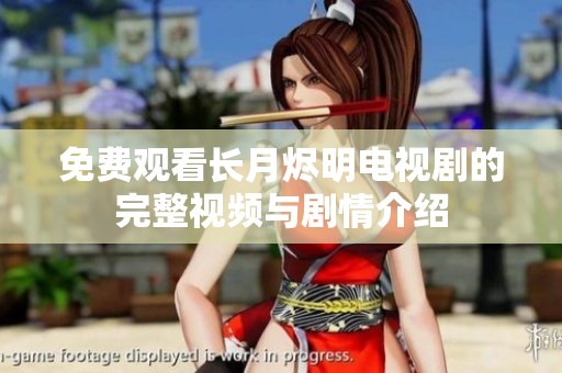 免费观看长月烬明电视剧的完整视频与剧情介绍