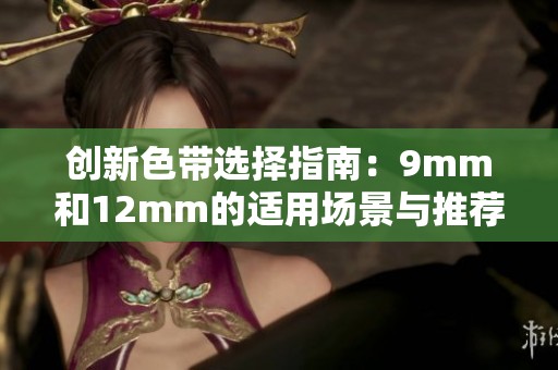 创新色带选择指南：9mm和12mm的适用场景与推荐