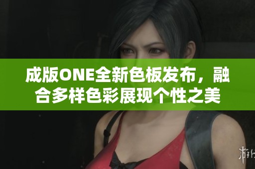 成版ONE全新色板发布，融合多样色彩展现个性之美