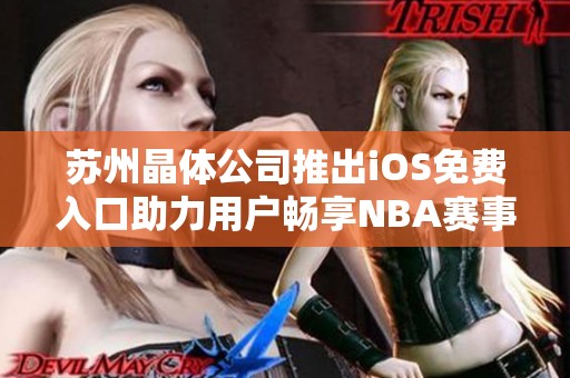 苏州晶体公司推出iOS免费入口助力用户畅享NBA赛事直播