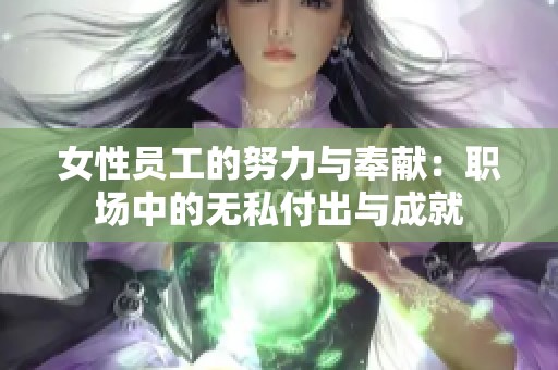女性员工的努力与奉献：职场中的无私付出与成就