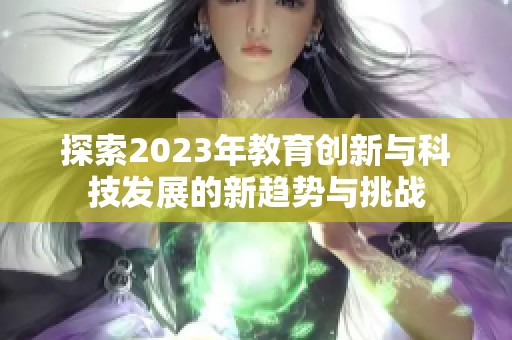 探索2023年教育创新与科技发展的新趋势与挑战