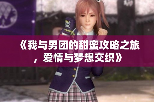 《我与男团的甜蜜攻略之旅，爱情与梦想交织》