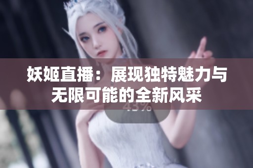 妖姬直播：展现独特魅力与无限可能的全新风采