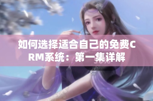如何选择适合自己的免费CRM系统：第一集详解