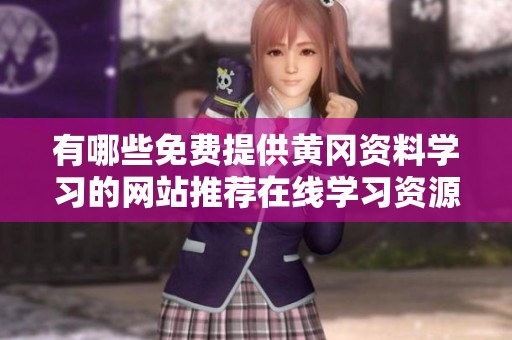 有哪些免费提供黄冈资料学习的网站推荐在线学习资源